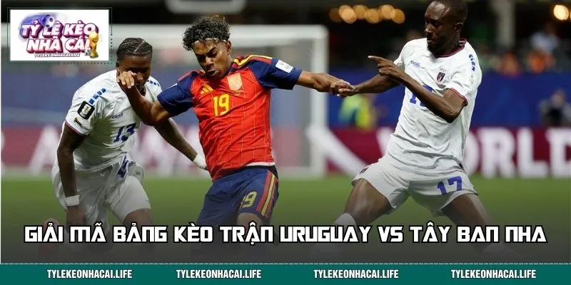 Giải mã bảng kèo trận Uruguay vs Tây Ban Nha
