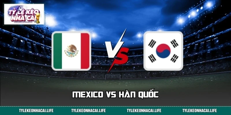 Nhận Định Mexico Vs Hàn Quốc 08:00 Ngày 19/06 World Cup