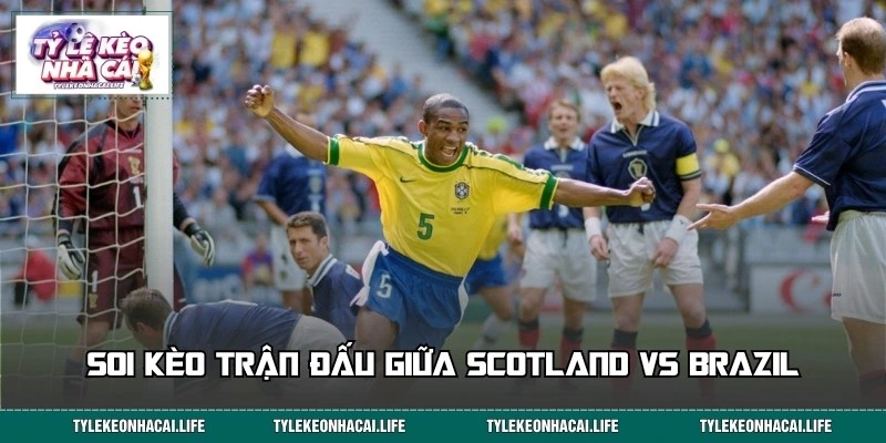 Soi kèo chi tiết trận đấu giữa Scotland và Brazil 05:00