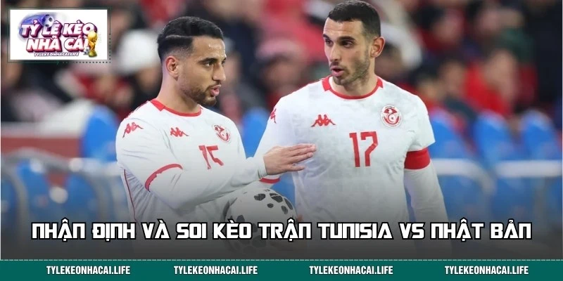 Soi kèo, nhận định cuộc chiến giữa Tunisia vs Nhật Bản ngày 21/06